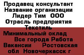 Продавец-консультант › Название организации ­ Лидер Тим, ООО › Отрасль предприятия ­ Текстиль › Минимальный оклад ­ 7 000 - Все города Работа » Вакансии   . Ростовская обл.,Новочеркасск г.